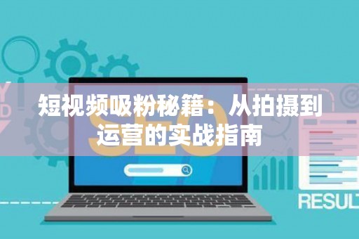 短视频吸粉秘籍：从拍摄到运营的实战指南