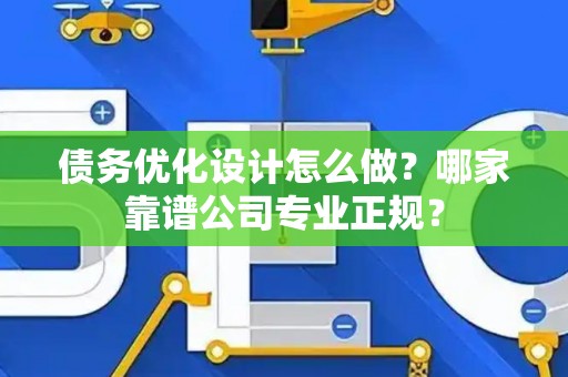 债务优化设计怎么做？哪家靠谱公司专业正规？